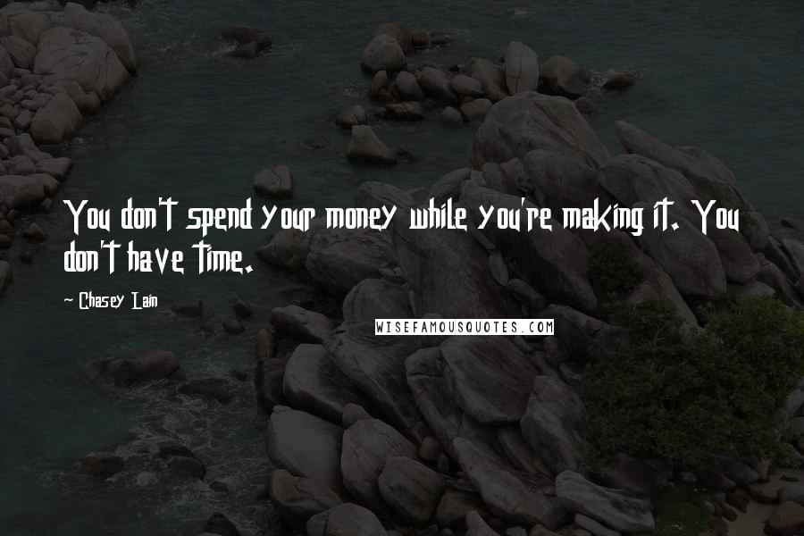 Chasey Lain Quotes: You don't spend your money while you're making it. You don't have time.