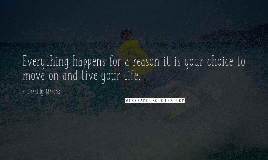 Chasidy Merlos Quotes: Everything happens for a reason it is your choice to move on and live your life.