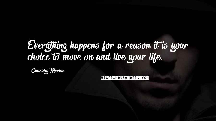 Chasidy Merlos Quotes: Everything happens for a reason it is your choice to move on and live your life.