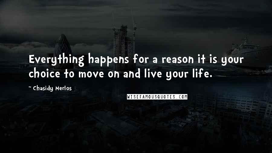 Chasidy Merlos Quotes: Everything happens for a reason it is your choice to move on and live your life.