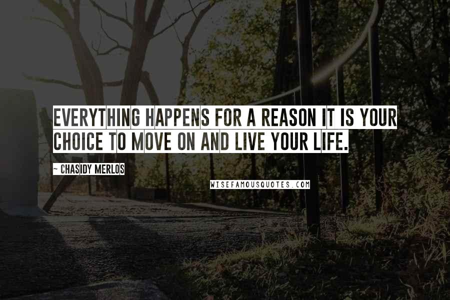 Chasidy Merlos Quotes: Everything happens for a reason it is your choice to move on and live your life.