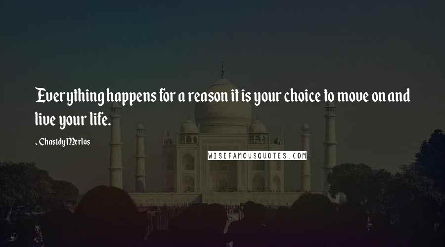 Chasidy Merlos Quotes: Everything happens for a reason it is your choice to move on and live your life.