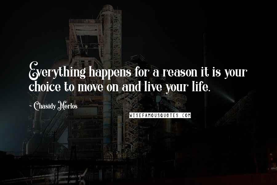 Chasidy Merlos Quotes: Everything happens for a reason it is your choice to move on and live your life.