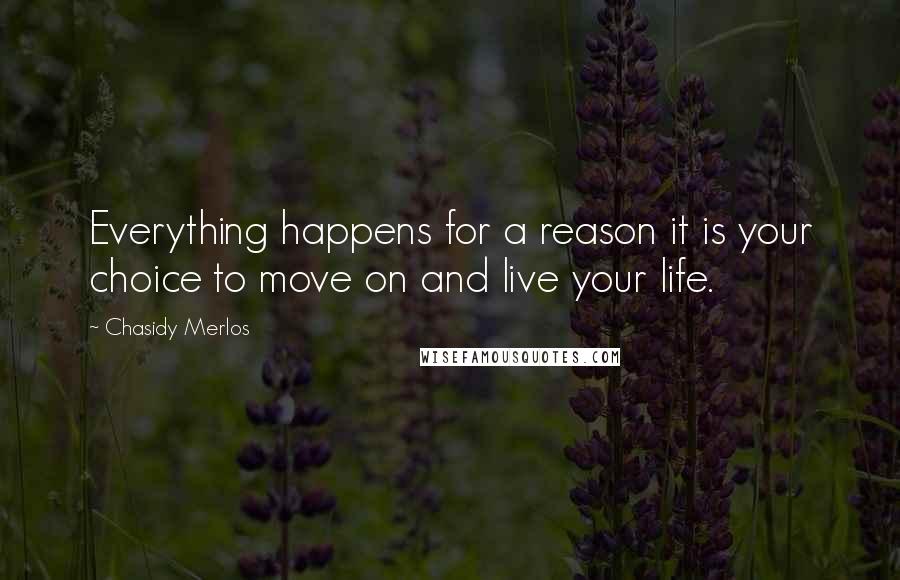 Chasidy Merlos Quotes: Everything happens for a reason it is your choice to move on and live your life.