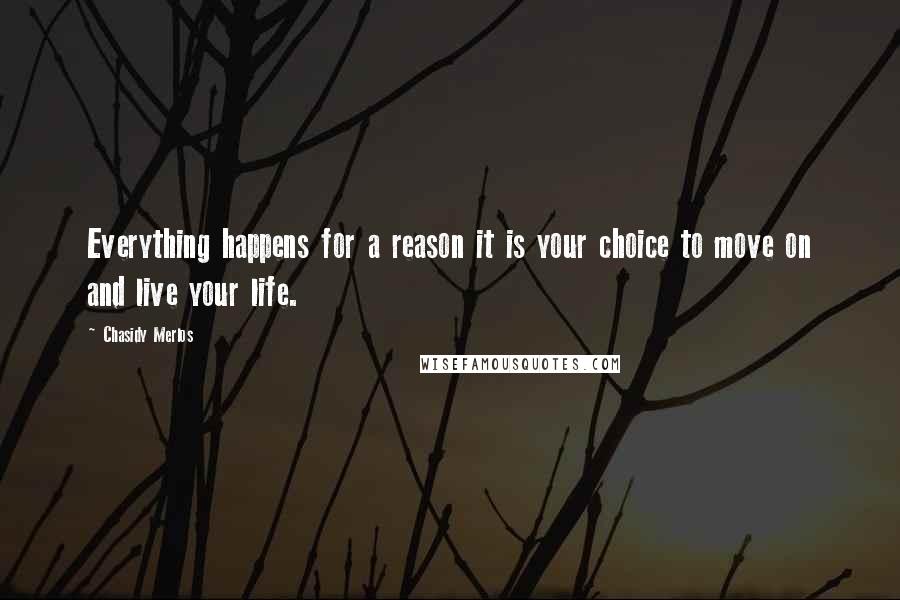 Chasidy Merlos Quotes: Everything happens for a reason it is your choice to move on and live your life.