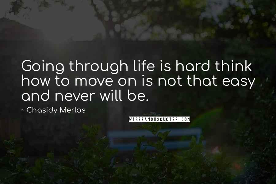 Chasidy Merlos Quotes: Going through life is hard think how to move on is not that easy and never will be.