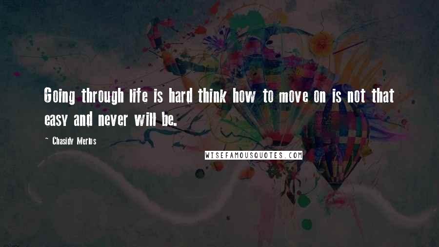 Chasidy Merlos Quotes: Going through life is hard think how to move on is not that easy and never will be.