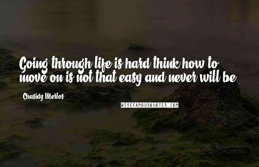 Chasidy Merlos Quotes: Going through life is hard think how to move on is not that easy and never will be.