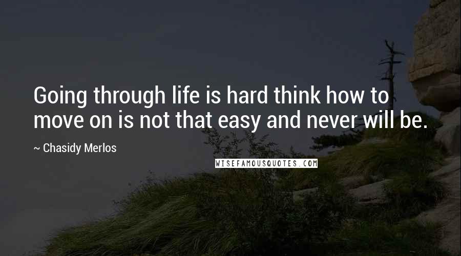 Chasidy Merlos Quotes: Going through life is hard think how to move on is not that easy and never will be.