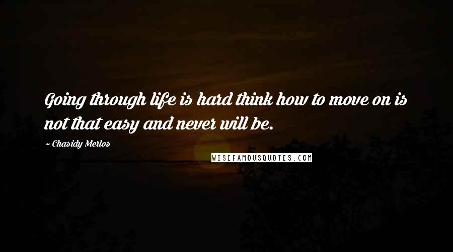 Chasidy Merlos Quotes: Going through life is hard think how to move on is not that easy and never will be.