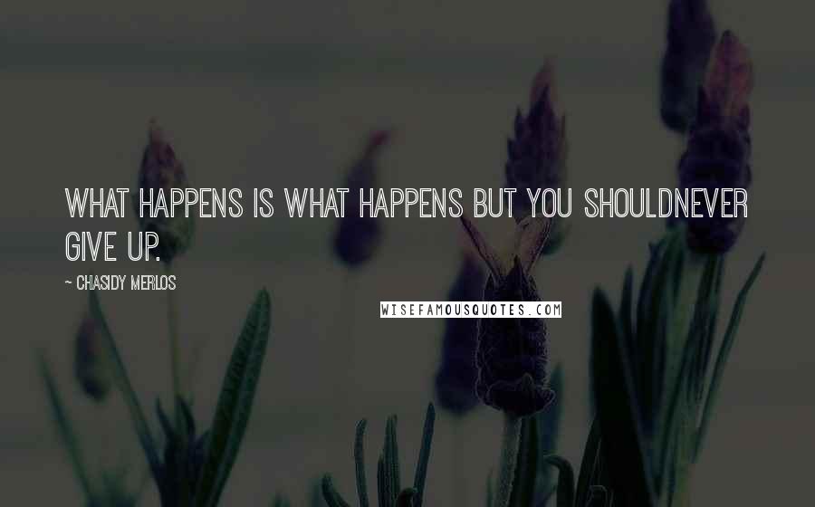 Chasidy Merlos Quotes: What happens is what happens but you shouldnever give up.