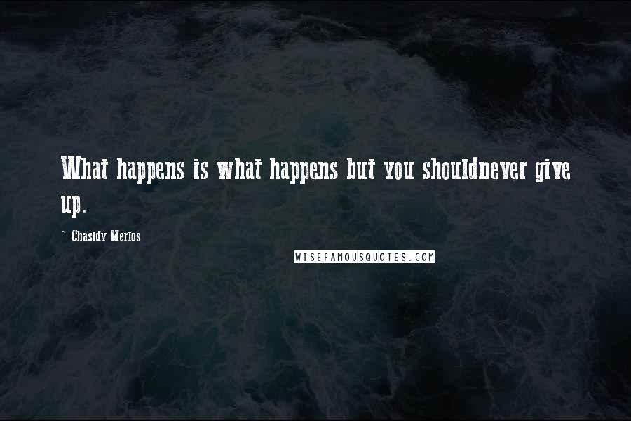 Chasidy Merlos Quotes: What happens is what happens but you shouldnever give up.