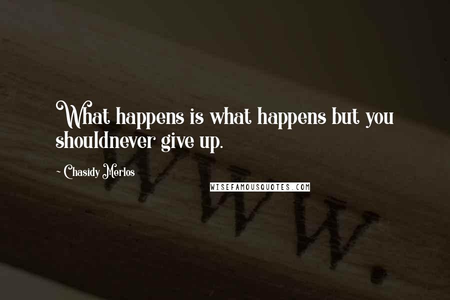 Chasidy Merlos Quotes: What happens is what happens but you shouldnever give up.
