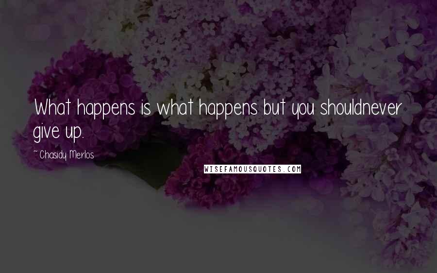 Chasidy Merlos Quotes: What happens is what happens but you shouldnever give up.