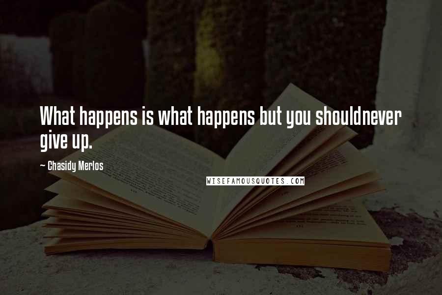 Chasidy Merlos Quotes: What happens is what happens but you shouldnever give up.