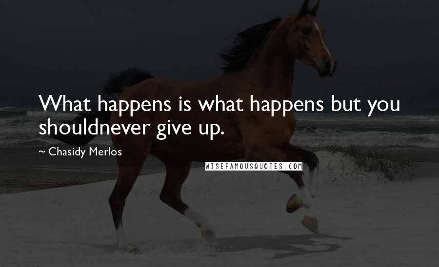 Chasidy Merlos Quotes: What happens is what happens but you shouldnever give up.