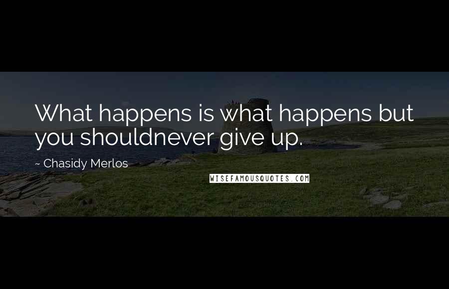 Chasidy Merlos Quotes: What happens is what happens but you shouldnever give up.