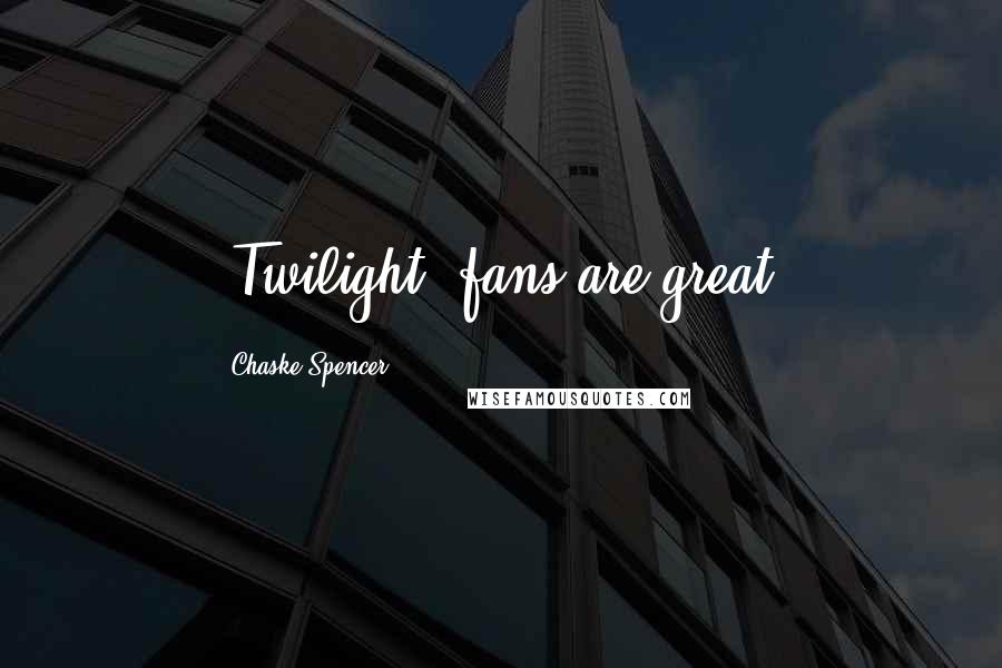 Chaske Spencer Quotes: 'Twilight' fans are great.