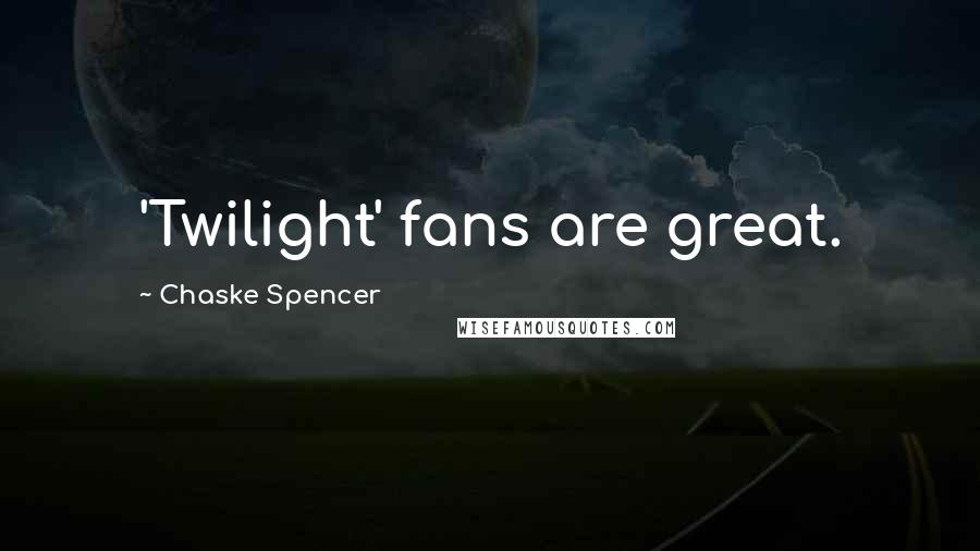Chaske Spencer Quotes: 'Twilight' fans are great.