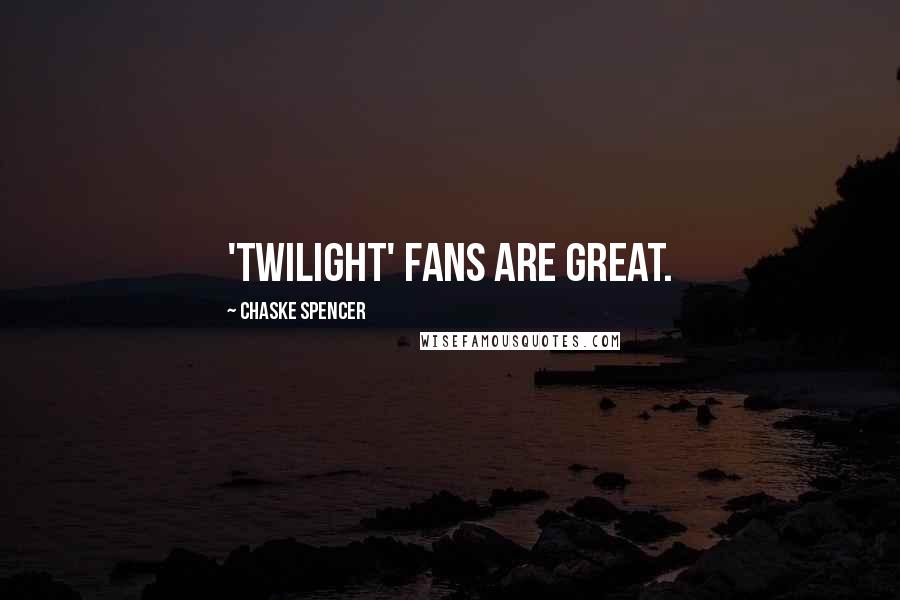 Chaske Spencer Quotes: 'Twilight' fans are great.