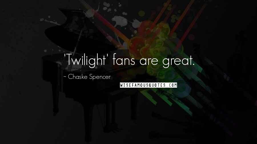 Chaske Spencer Quotes: 'Twilight' fans are great.