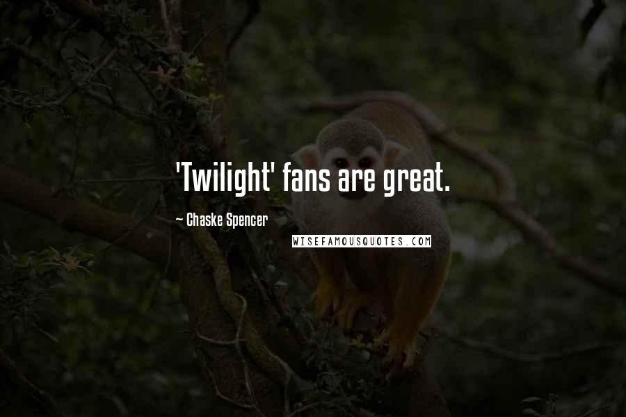 Chaske Spencer Quotes: 'Twilight' fans are great.