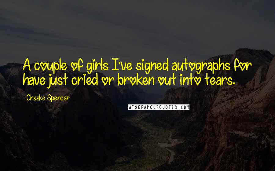 Chaske Spencer Quotes: A couple of girls I've signed autographs for have just cried or broken out into tears.