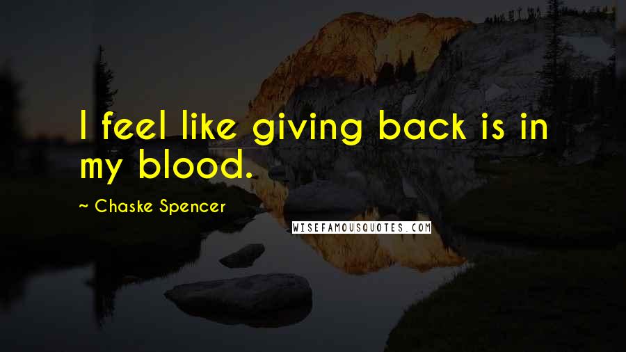 Chaske Spencer Quotes: I feel like giving back is in my blood.