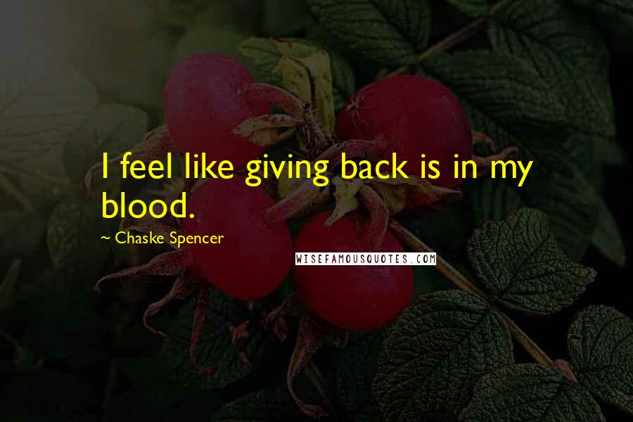 Chaske Spencer Quotes: I feel like giving back is in my blood.