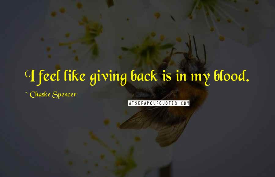 Chaske Spencer Quotes: I feel like giving back is in my blood.