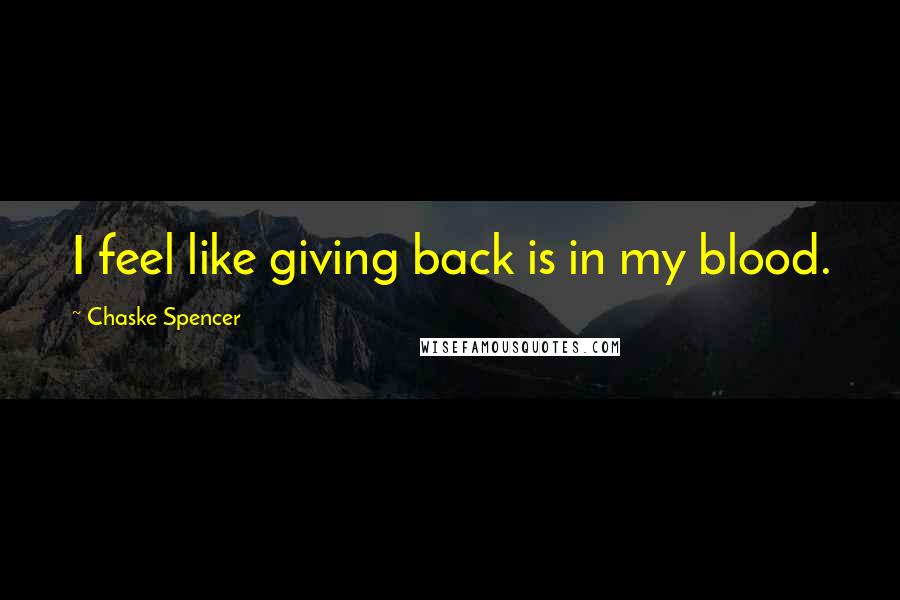 Chaske Spencer Quotes: I feel like giving back is in my blood.