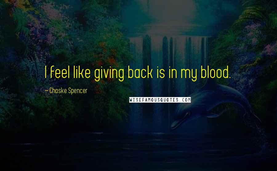 Chaske Spencer Quotes: I feel like giving back is in my blood.