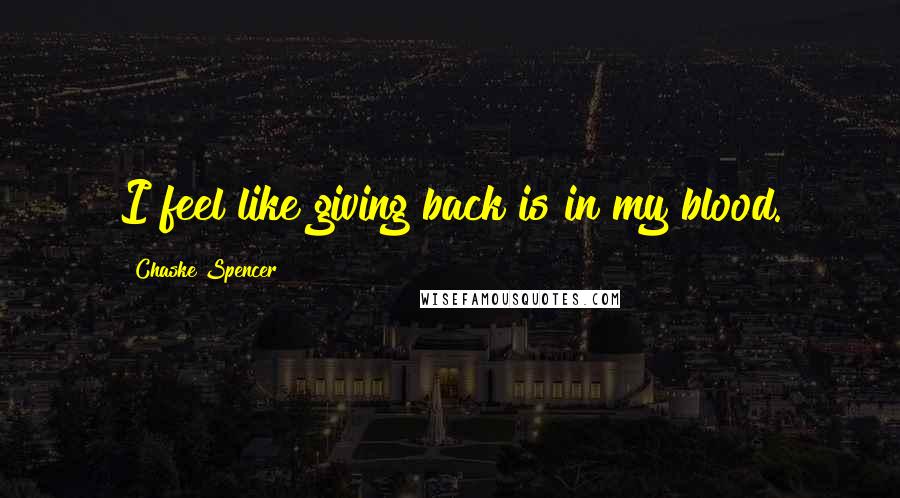 Chaske Spencer Quotes: I feel like giving back is in my blood.