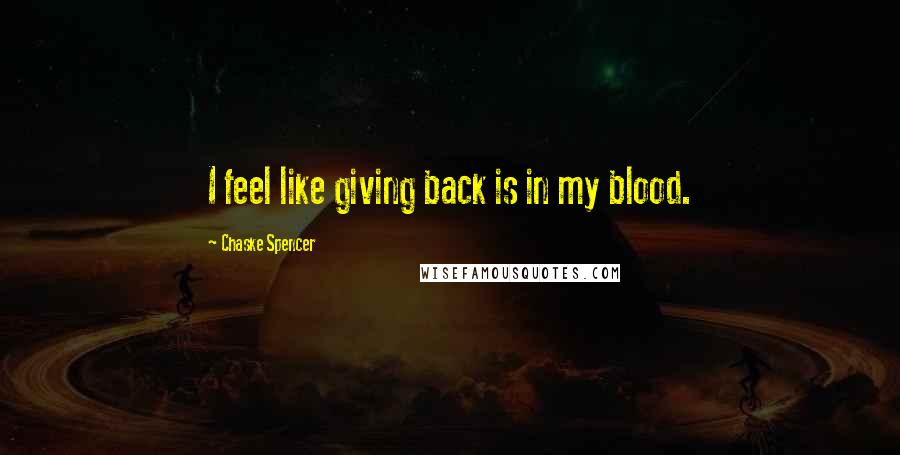 Chaske Spencer Quotes: I feel like giving back is in my blood.