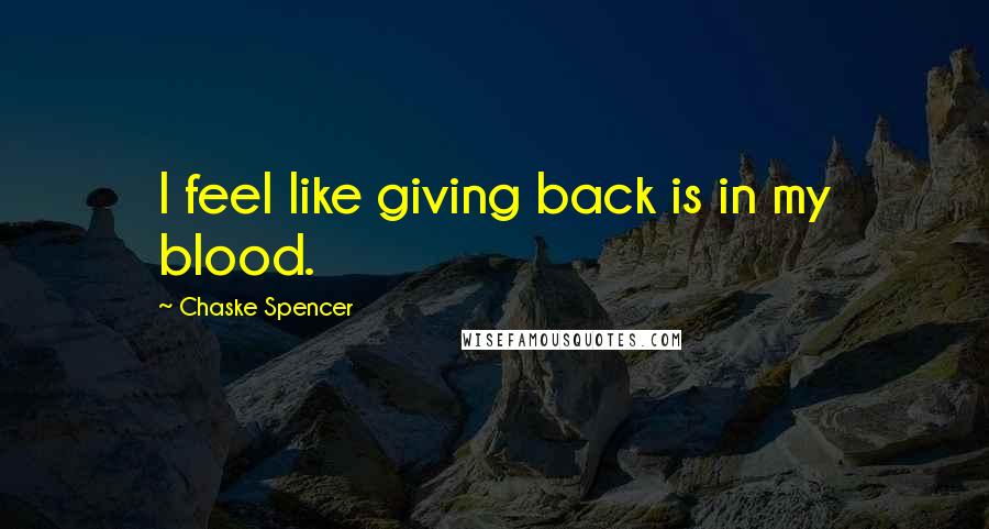 Chaske Spencer Quotes: I feel like giving back is in my blood.