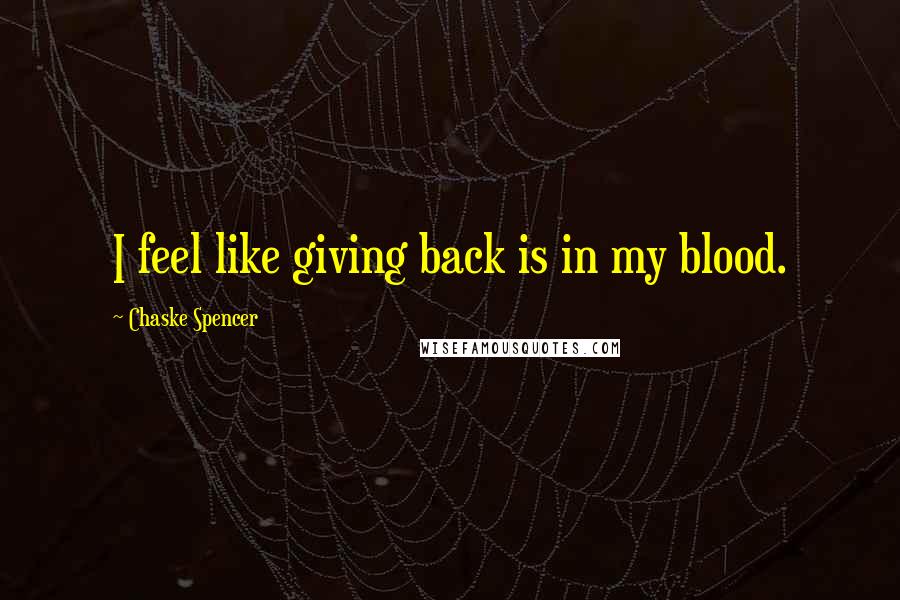 Chaske Spencer Quotes: I feel like giving back is in my blood.