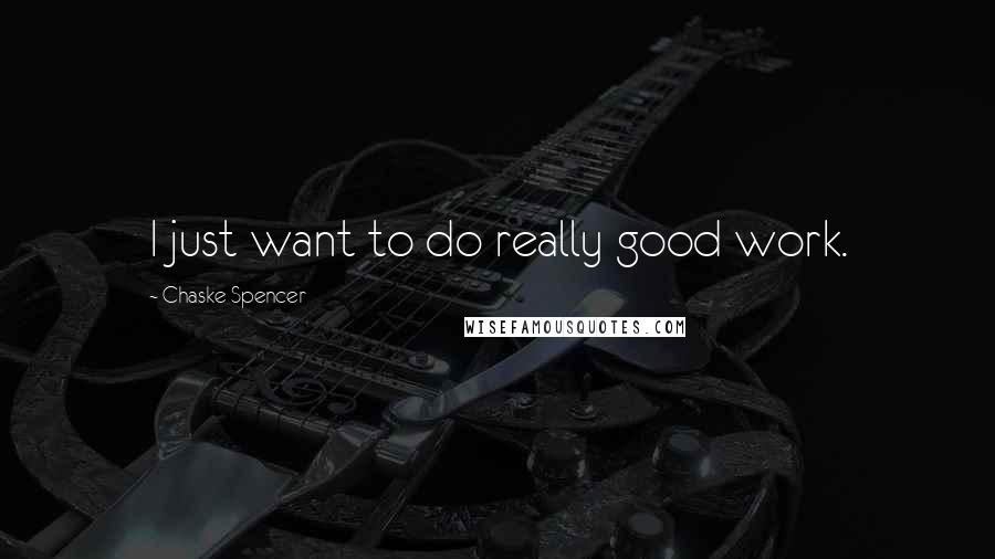 Chaske Spencer Quotes: I just want to do really good work.