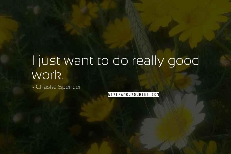 Chaske Spencer Quotes: I just want to do really good work.