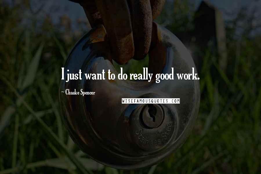 Chaske Spencer Quotes: I just want to do really good work.