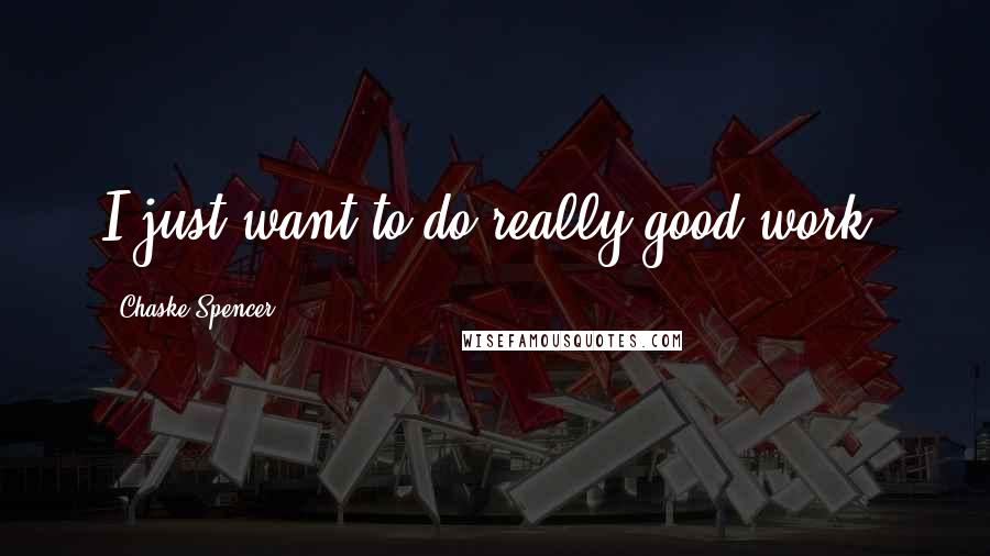 Chaske Spencer Quotes: I just want to do really good work.