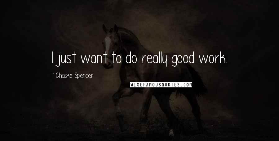 Chaske Spencer Quotes: I just want to do really good work.