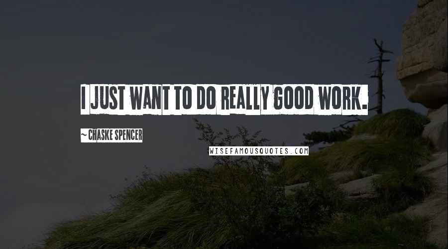 Chaske Spencer Quotes: I just want to do really good work.