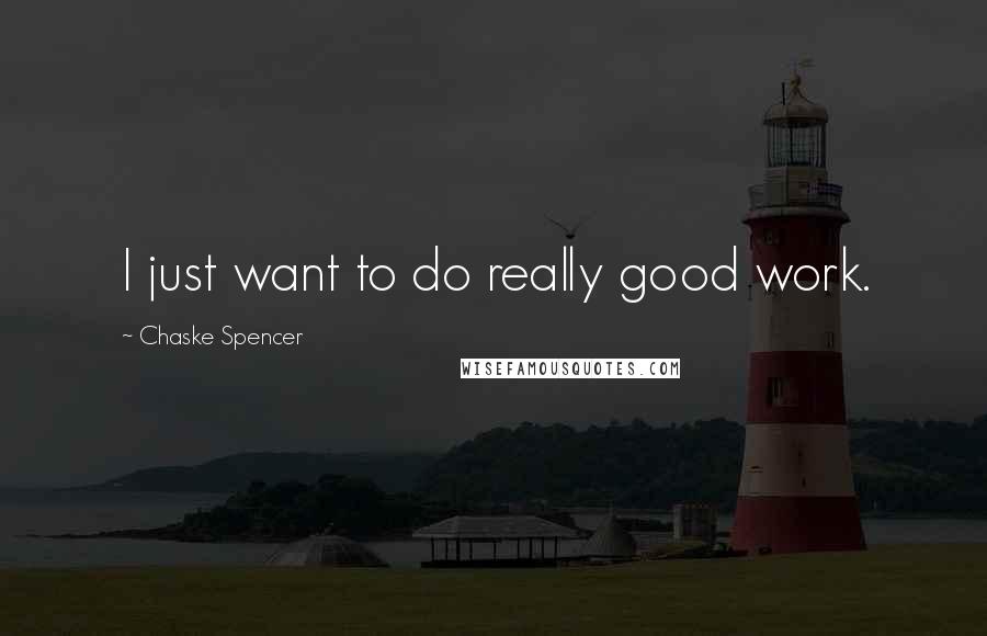 Chaske Spencer Quotes: I just want to do really good work.