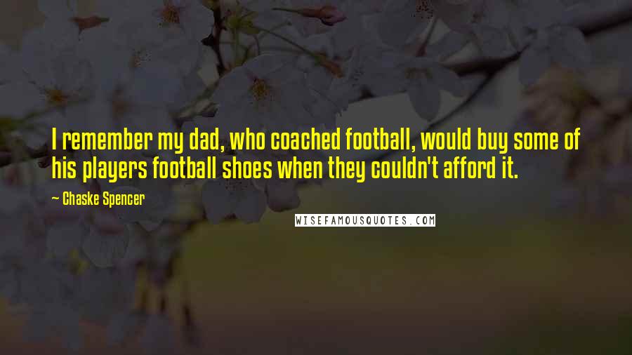 Chaske Spencer Quotes: I remember my dad, who coached football, would buy some of his players football shoes when they couldn't afford it.