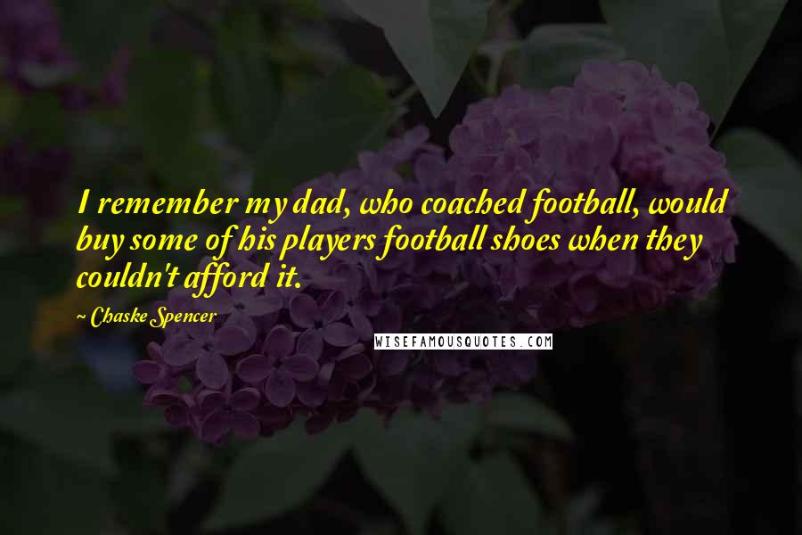 Chaske Spencer Quotes: I remember my dad, who coached football, would buy some of his players football shoes when they couldn't afford it.