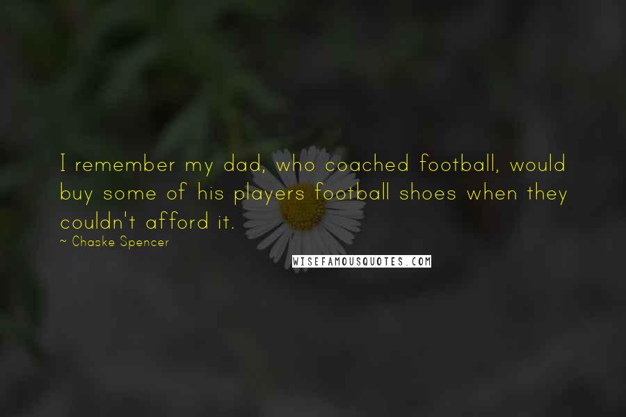 Chaske Spencer Quotes: I remember my dad, who coached football, would buy some of his players football shoes when they couldn't afford it.