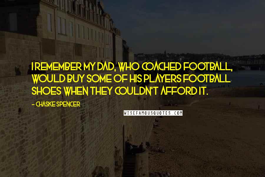 Chaske Spencer Quotes: I remember my dad, who coached football, would buy some of his players football shoes when they couldn't afford it.