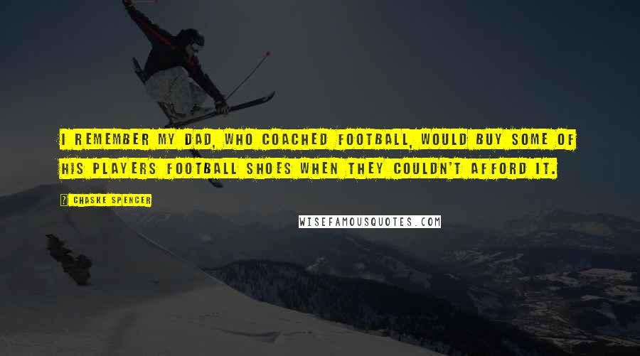 Chaske Spencer Quotes: I remember my dad, who coached football, would buy some of his players football shoes when they couldn't afford it.