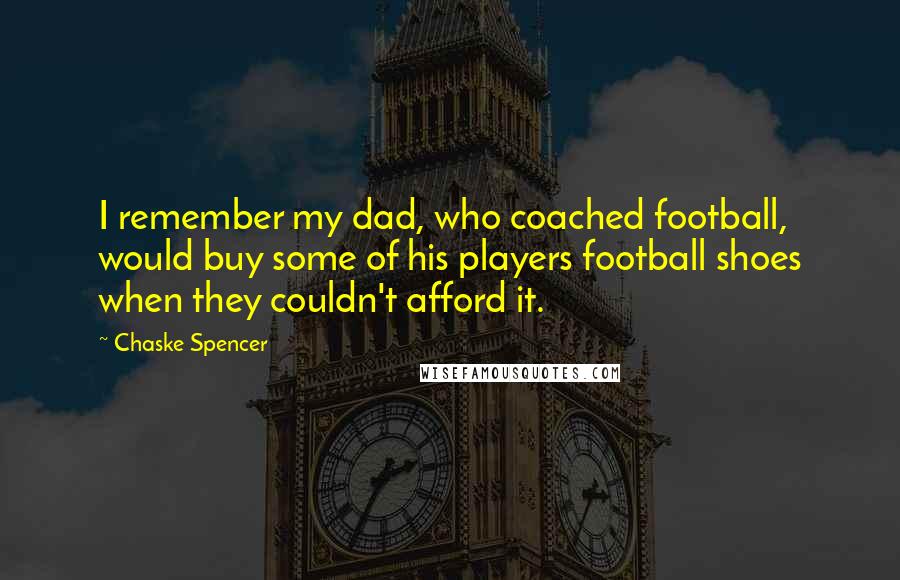 Chaske Spencer Quotes: I remember my dad, who coached football, would buy some of his players football shoes when they couldn't afford it.