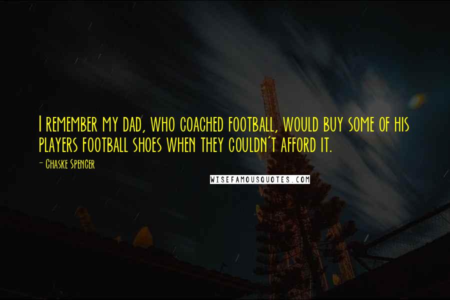 Chaske Spencer Quotes: I remember my dad, who coached football, would buy some of his players football shoes when they couldn't afford it.